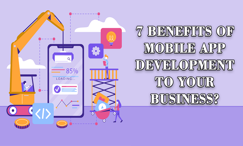 7 Benefits of Mobile App Development to Your Business?