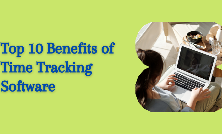 Top 10 Benefits of Time Tracking Software