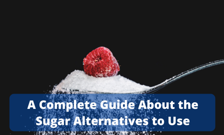 A Complete Guide About the Sugar Alternatives to Use