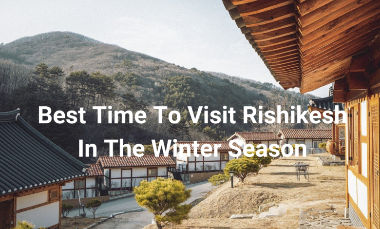 Best Time To Visit Rishikesh In The Winter Season