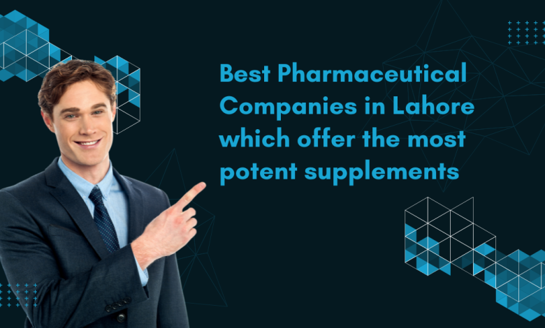 Best Pharmaceutical Companies in Lahore which offer the most potent supplements