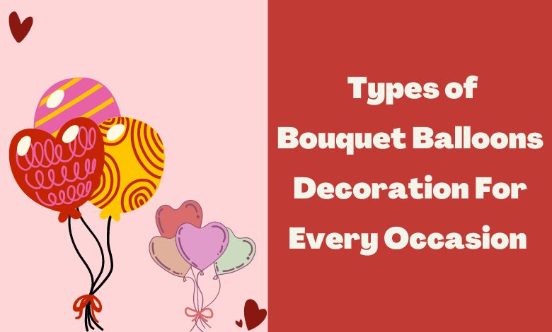  Types of Bouquet Balloons Decoration For Every Occasion 