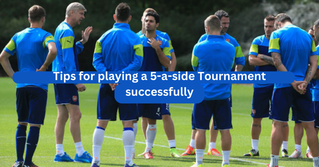 Tips for playing a 5-a-side Tournament successfully